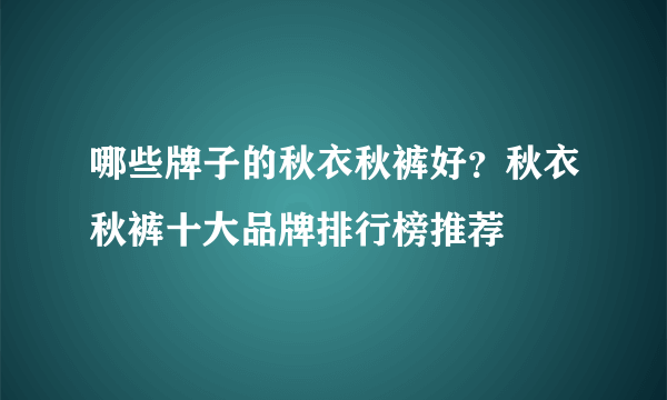 哪些牌子的秋衣秋裤好？秋衣秋裤十大品牌排行榜推荐