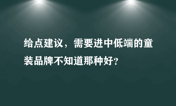 给点建议，需要进中低端的童装品牌不知道那种好？