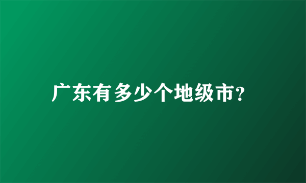 广东有多少个地级市？