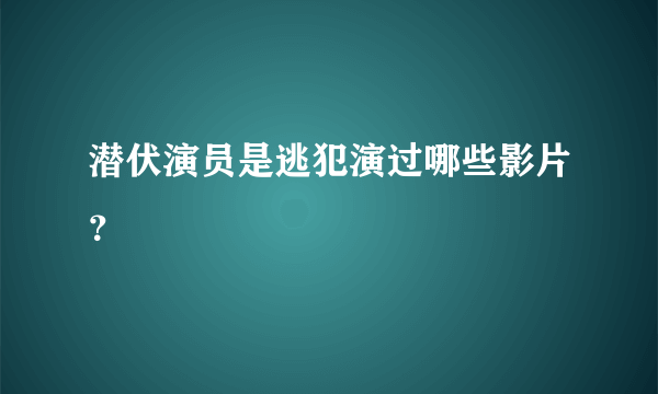 潜伏演员是逃犯演过哪些影片？