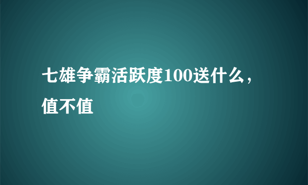 七雄争霸活跃度100送什么，值不值