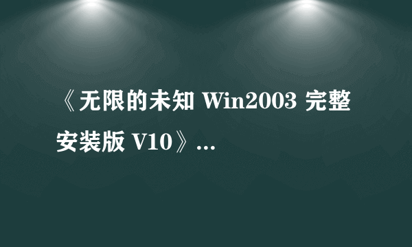 《无限的未知 Win2003 完整安装版 V10》正式发布，怎么办