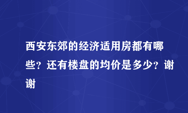 西安东郊的经济适用房都有哪些？还有楼盘的均价是多少？谢谢