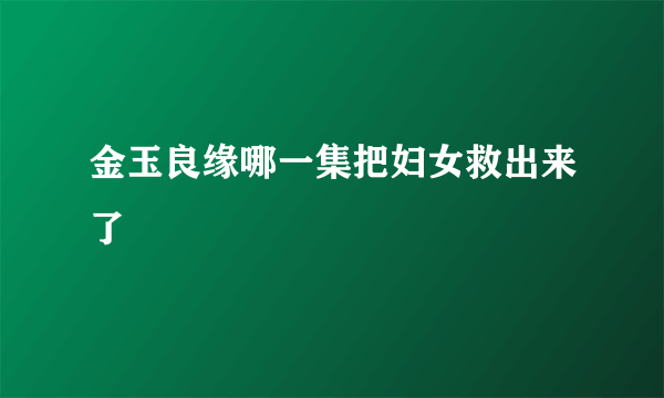 金玉良缘哪一集把妇女救出来了