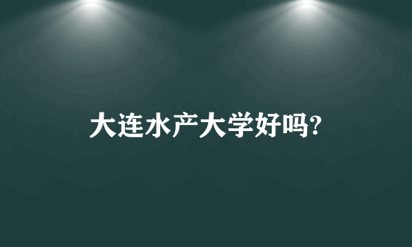 大连水产大学好吗?