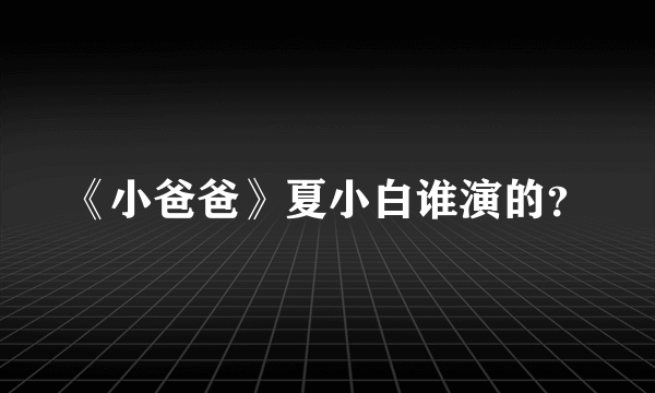 《小爸爸》夏小白谁演的？