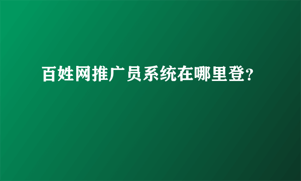 百姓网推广员系统在哪里登？