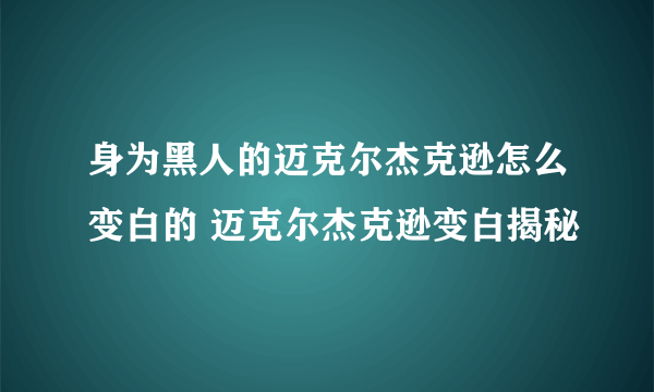 身为黑人的迈克尔杰克逊怎么变白的 迈克尔杰克逊变白揭秘