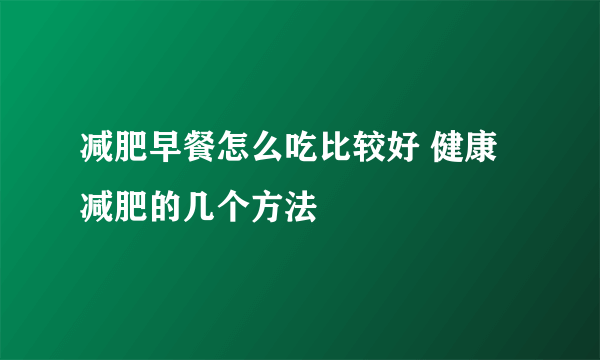 减肥早餐怎么吃比较好 健康减肥的几个方法