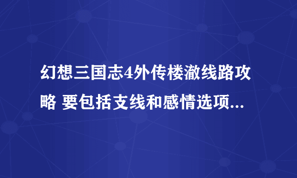 幻想三国志4外传楼澈线路攻略 要包括支线和感情选项以及完美结局的攻略发1762128637@qq.com