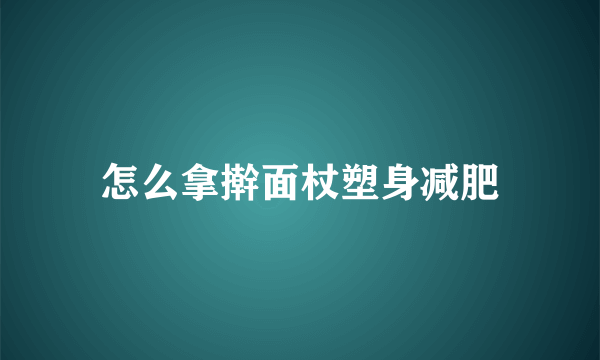 怎么拿擀面杖塑身减肥