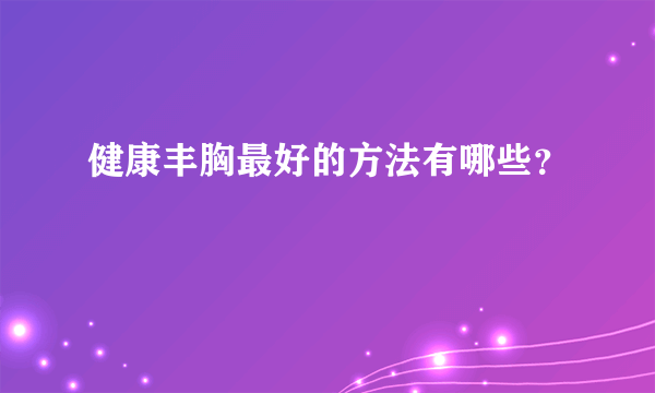 健康丰胸最好的方法有哪些？