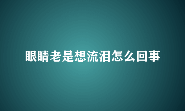 眼睛老是想流泪怎么回事