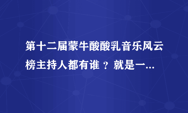 第十二届蒙牛酸酸乳音乐风云榜主持人都有谁 ？就是一个女主持人说EXO-M听不懂粉丝的话的那位！