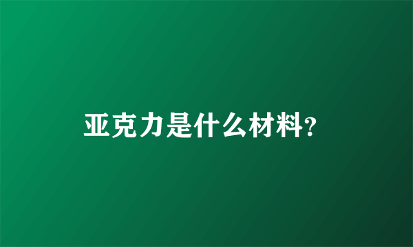 亚克力是什么材料？