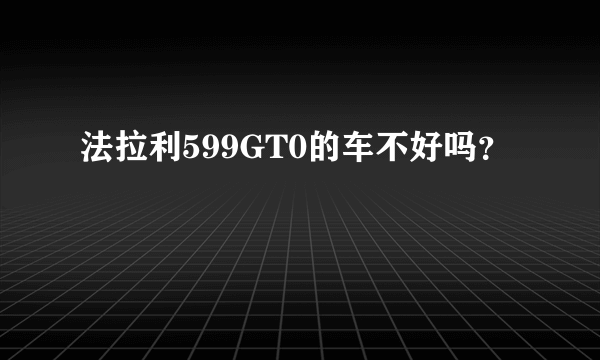 法拉利599GT0的车不好吗？