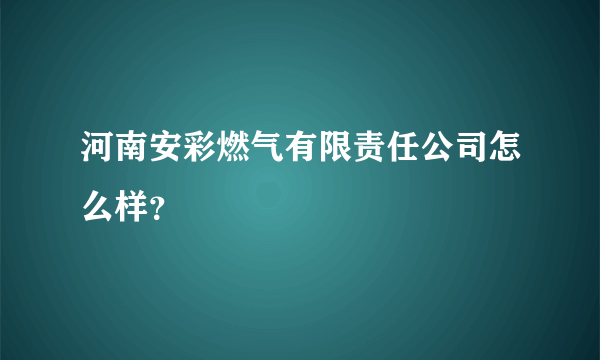 河南安彩燃气有限责任公司怎么样？