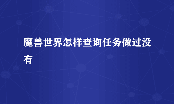 魔兽世界怎样查询任务做过没有