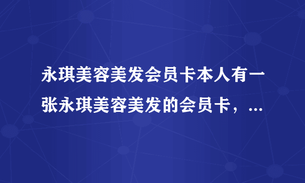 永琪美容美发会员卡本人有一张永琪美容美发的会员卡，可打3折，因要用钱，现想把卡转让。里面现金有2700元