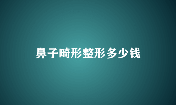 鼻子畸形整形多少钱