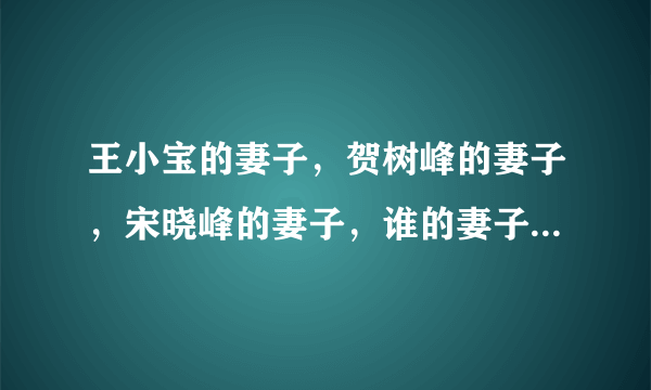 王小宝的妻子，贺树峰的妻子，宋晓峰的妻子，谁的妻子最漂亮？