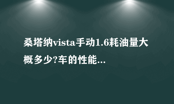 桑塔纳vista手动1.6耗油量大概多少?车的性能特点谁能实际讲讲？