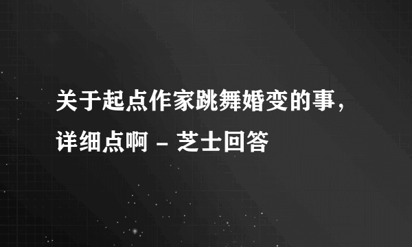 关于起点作家跳舞婚变的事，详细点啊 - 芝士回答