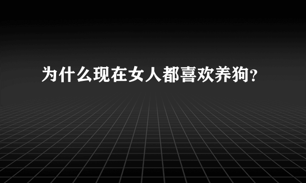 为什么现在女人都喜欢养狗？