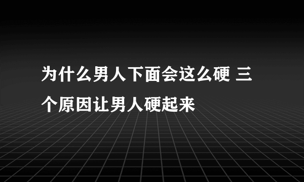 为什么男人下面会这么硬 三个原因让男人硬起来