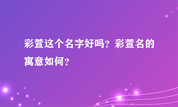 彩萱这个名字好吗？彩萱名的寓意如何？