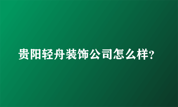 贵阳轻舟装饰公司怎么样？