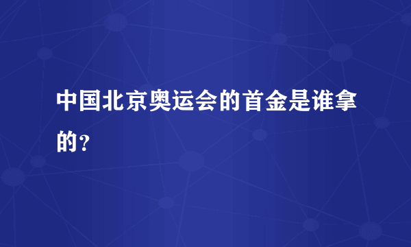 中国北京奥运会的首金是谁拿的？