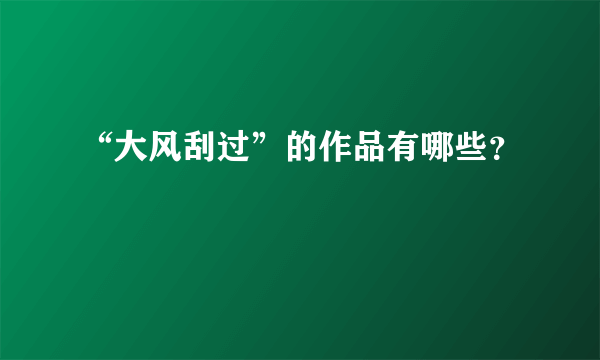 “大风刮过”的作品有哪些？