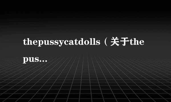 thepussycatdolls（关于thepussycatdolls的简介）