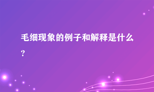 毛细现象的例子和解释是什么？