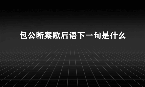 包公断案歇后语下一句是什么