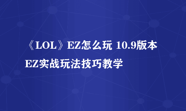 《LOL》EZ怎么玩 10.9版本EZ实战玩法技巧教学