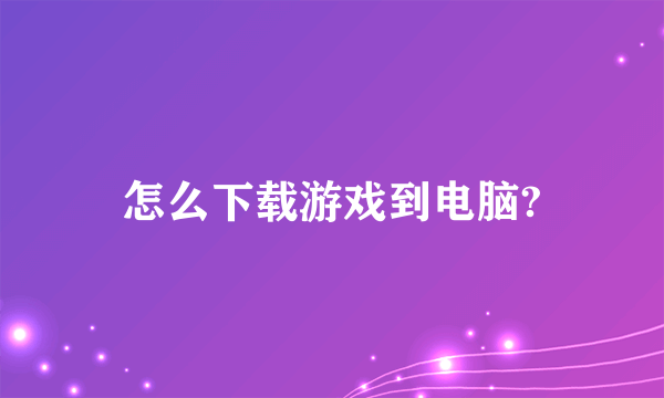 怎么下载游戏到电脑?