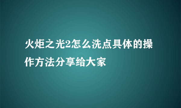 火炬之光2怎么洗点具体的操作方法分享给大家