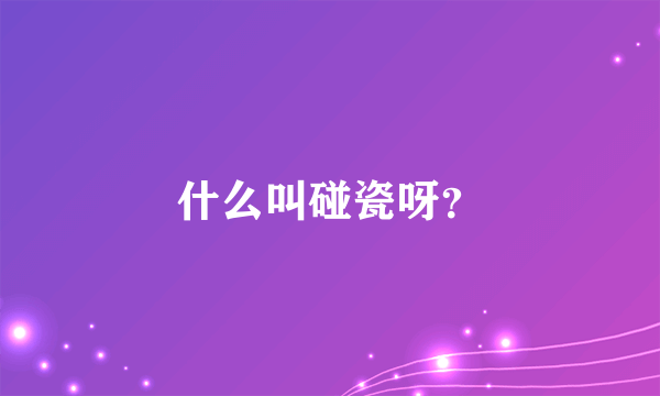 什么叫碰瓷呀？