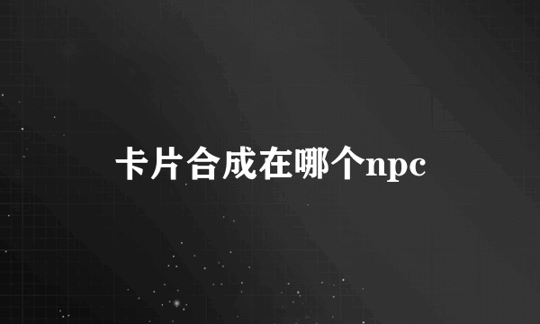 卡片合成在哪个npc