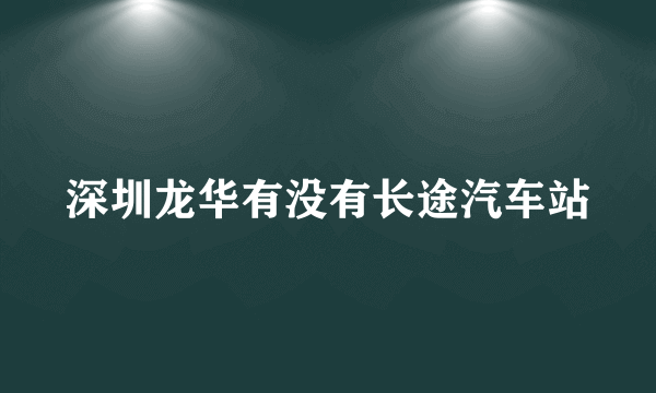 深圳龙华有没有长途汽车站