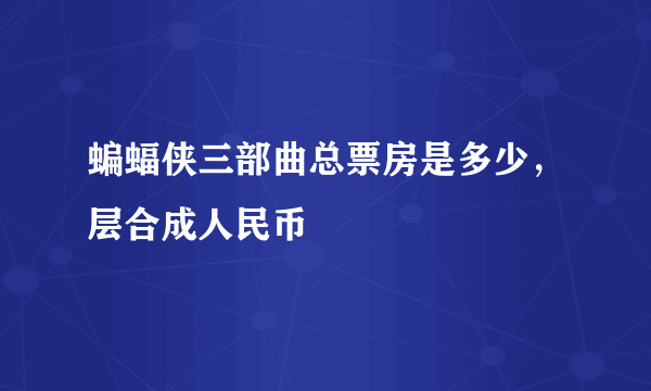 蝙蝠侠三部曲总票房是多少，层合成人民币