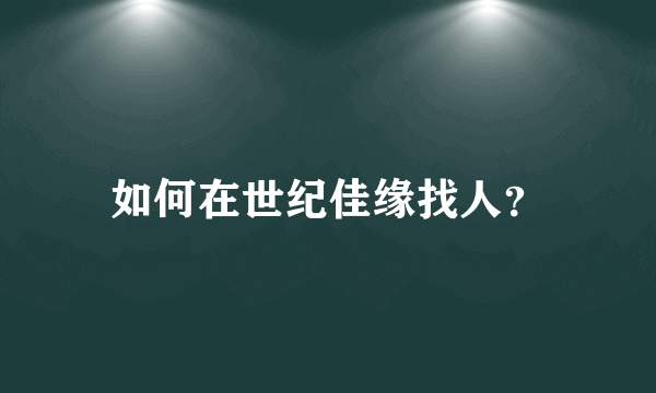 如何在世纪佳缘找人？