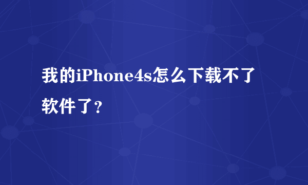 我的iPhone4s怎么下载不了软件了？