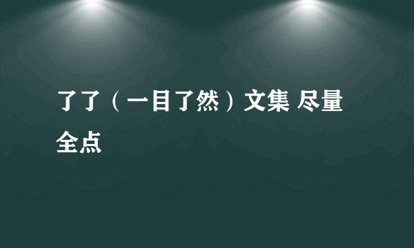 了了（一目了然）文集 尽量全点