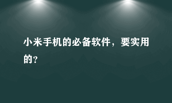 小米手机的必备软件，要实用的？