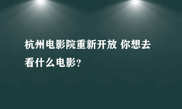 杭州电影院重新开放 你想去看什么电影？