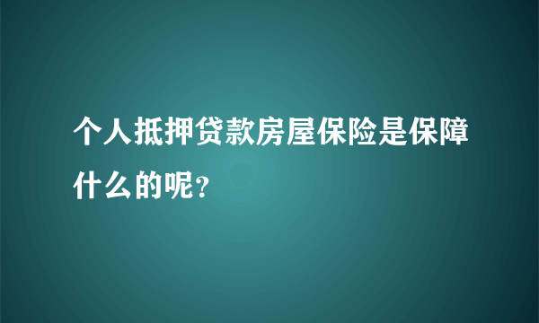 个人抵押贷款房屋保险是保障什么的呢？