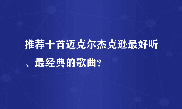 推荐十首迈克尔杰克逊最好听、最经典的歌曲？